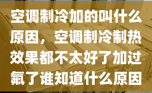 空調制冷加的叫什么原因，空調制冷制熱效果都不太好了加過氟了誰知道什么原因