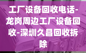 工廠設(shè)備回收電話-龍崗周邊工廠設(shè)備回收-深圳久昌回收拆除