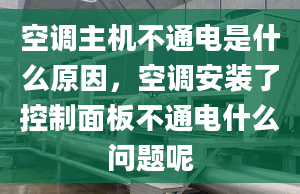 空調主機不通電是什么原因，空調安裝了控制面板不通電什么問題呢