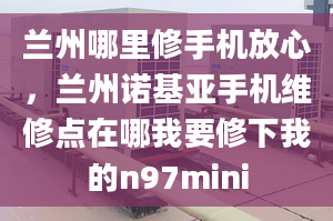 蘭州哪里修手機(jī)放心，蘭州諾基亞手機(jī)維修點(diǎn)在哪我要修下我的n97mini