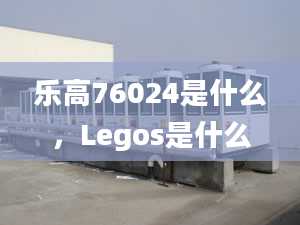 樂高76024是什么，Legos是什么