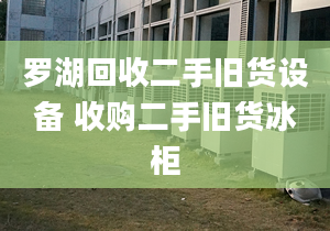 羅湖回收二手舊貨設備 收購二手舊貨冰柜