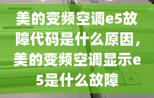 美的變頻空調(diào)e5故障代碼是什么原因，美的變頻空調(diào)顯示e5是什么故障