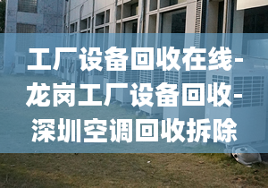 工廠設(shè)備回收在線-龍崗工廠設(shè)備回收-深圳空調(diào)回收拆除