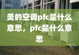 美的空調(diào)pfc是什么意思，pfc是什么意思