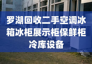 羅湖回收二手空調(diào)冰箱冰柜展示柜保鮮柜冷庫設(shè)備