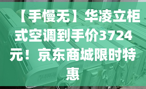 【手慢無】華凌立柜式空調(diào)到手價(jià)3724元！京東商城限時(shí)特惠