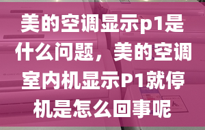 美的空調(diào)顯示p1是什么問題，美的空調(diào)室內(nèi)機顯示P1就停機是怎么回事呢