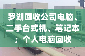 羅湖回收公司電腦、二手臺式機、筆記本；個人電腦回收