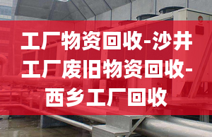 工廠物資回收-沙井工廠廢舊物資回收-西鄉(xiāng)工廠回收