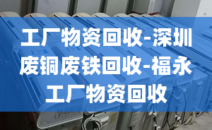 工廠物資回收-深圳廢銅廢鐵回收-福永工廠物資回收