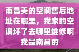 南昌美的空調(diào)售后地址在哪里，我家的空調(diào)壞了去哪里維修啊我是南昌的