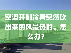 空調(diào)開制冷著突然吹出來的風(fēng)是熱的。怎么辦？