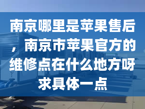 南京哪里是蘋果售后，南京市蘋果官方的維修點(diǎn)在什么地方呀求具體一點(diǎn)