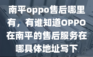 南平oppo售后哪里有，有誰知道OPPO在南平的售后服務在哪具體地址寫下