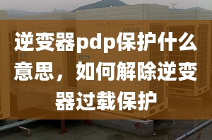 逆變器pdp保護什么意思，如何解除逆變器過載保護