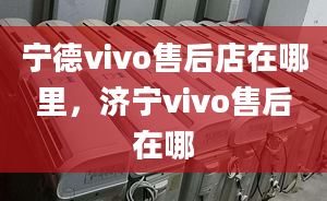 寧德vivo售后店在哪里，濟寧vivo售后在哪