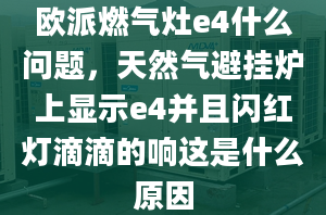 歐派燃?xì)庠頴4什么問題，天然氣避掛爐上顯示e4并且閃紅燈滴滴的響這是什么原因