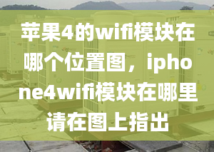 蘋果4的wifi模塊在哪個(gè)位置圖，iphone4wifi模塊在哪里請?jiān)趫D上指出