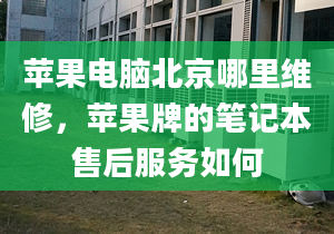 蘋果電腦北京哪里維修，蘋果牌的筆記本售后服務(wù)如何