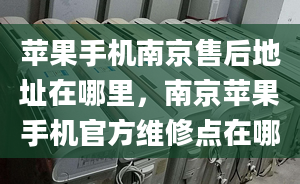 蘋果手機(jī)南京售后地址在哪里，南京蘋果手機(jī)官方維修點(diǎn)在哪