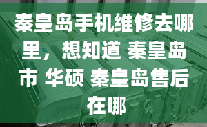 秦皇島手機(jī)維修去哪里，想知道 秦皇島市 華碩 秦皇島售后 在哪