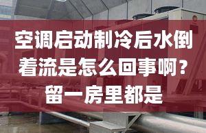 空調(diào)啟動制冷后水倒著流是怎么回事啊？留一房里都是