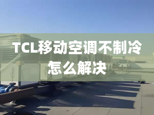 TCL移動(dòng)空調(diào)不制冷怎么解決