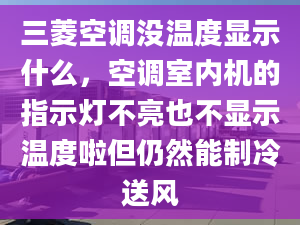 三菱空調(diào)沒溫度顯示什么，空調(diào)室內(nèi)機(jī)的指示燈不亮也不顯示溫度啦但仍然能制冷送風(fēng)