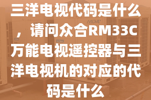 三洋電視代碼是什么，請(qǐng)問眾合RM33C萬能電視遙控器與三洋電視機(jī)的對(duì)應(yīng)的代碼是什么