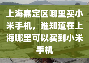 上海嘉定區(qū)哪里買小米手機，誰知道在上海哪里可以買到小米手機