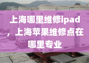 上海哪里維修ipad，上海蘋果維修點(diǎn)在哪里專業(yè)