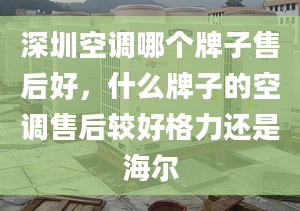 深圳空調(diào)哪個(gè)牌子售后好，什么牌子的空調(diào)售后較好格力還是海爾