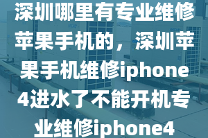 深圳哪里有專業(yè)維修蘋果手機的，深圳蘋果手機維修iphone4進水了不能開機專業(yè)維修iphone4