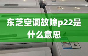 東芝空調(diào)故障p22是什么意思