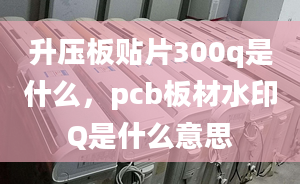 升壓板貼片300q是什么，pcb板材水印Q是什么意思