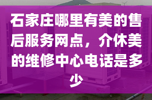 石家莊哪里有美的售后服務網(wǎng)點，介休美的維修中心電話是多少