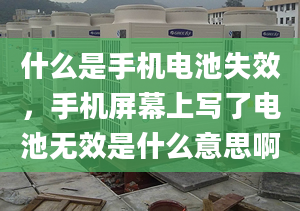 什么是手機電池失效，手機屏幕上寫了電池?zé)o效是什么意思啊