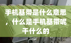 手機基帶是什么意思，什么是手機基帶呢干什么的