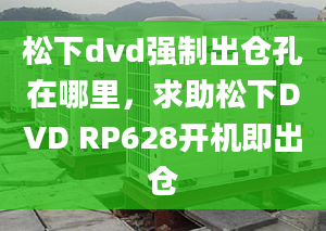 松下dvd強(qiáng)制出倉(cāng)孔在哪里，求助松下DVD RP628開機(jī)即出倉(cāng)