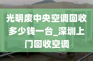 光明廢中央空調(diào)回收多少錢一臺(tái)_深圳上門回收空調(diào)