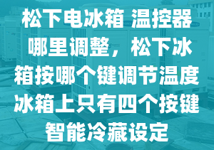 松下電冰箱 溫控器 哪里調(diào)整，松下冰箱按哪個(gè)鍵調(diào)節(jié)溫度冰箱上只有四個(gè)按鍵智能冷藏設(shè)定