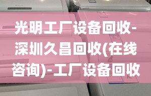 光明工廠設(shè)備回收-深圳久昌回收(在線咨詢(xún))-工廠設(shè)備回收