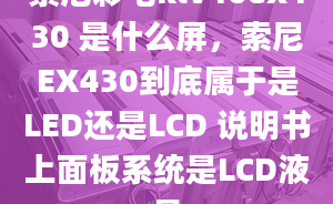 索尼彩電klv40ex430 是什么屏，索尼EX430到底屬于是LED還是LCD 說(shuō)明書上面板系統(tǒng)是LCD液晶