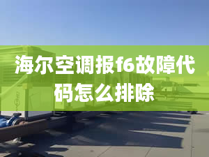 海爾空調(diào)報f6故障代碼怎么排除