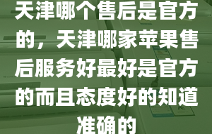 天津哪個售后是官方的，天津哪家蘋果售后服務好最好是官方的而且態(tài)度好的知道準確的