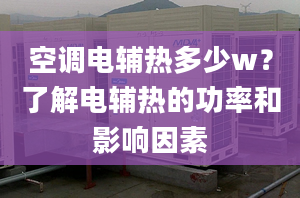 空調(diào)電輔熱多少w？了解電輔熱的功率和影響因素