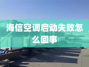 海信空調(diào)啟動失敗怎么回事