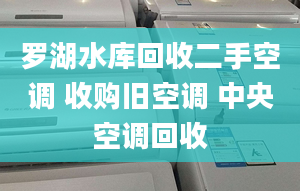 羅湖水庫(kù)回收二手空調(diào) 收購(gòu)舊空調(diào) 中央空調(diào)回收