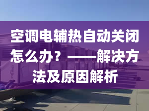 空調(diào)電輔熱自動關(guān)閉怎么辦？——解決方法及原因解析